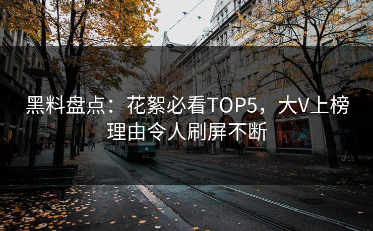 黑料盘点：花絮必看TOP5，大V上榜理由令人刷屏不断