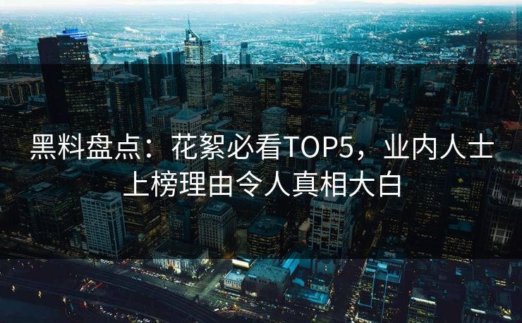 黑料盘点：花絮必看TOP5，业内人士上榜理由令人真相大白