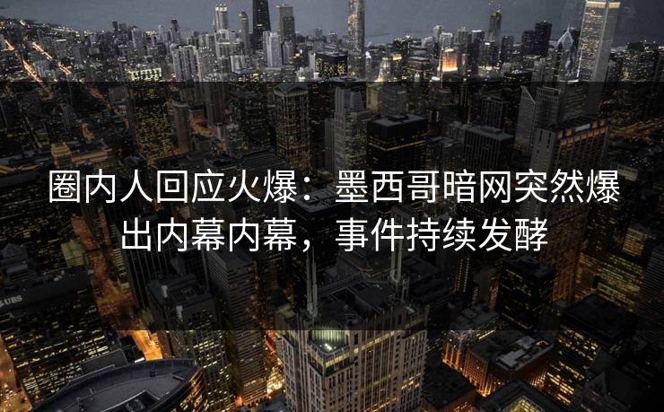 圈内人回应火爆：墨西哥暗网突然爆出内幕内幕，事件持续发酵