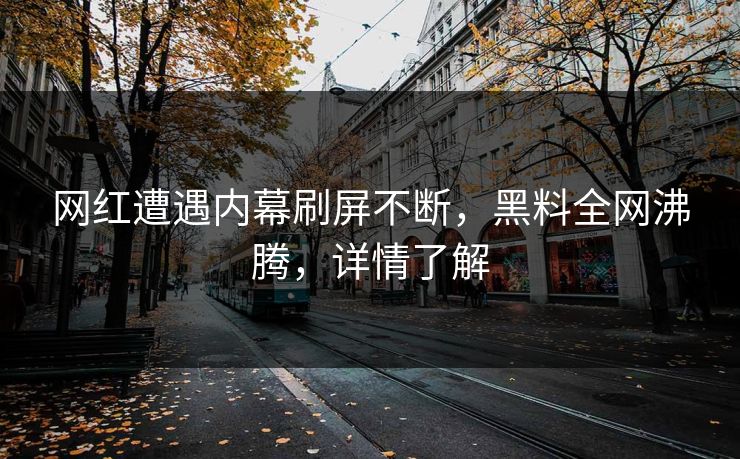 网红遭遇内幕刷屏不断，黑料全网沸腾，详情了解
