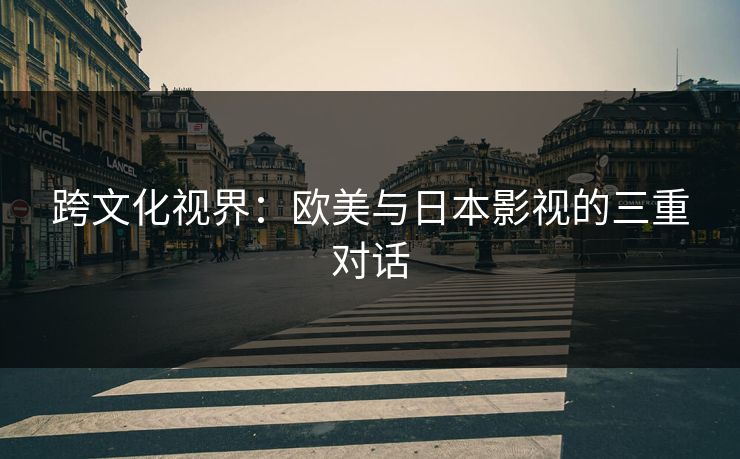 跨文化视界：欧美与日本影视的三重对话