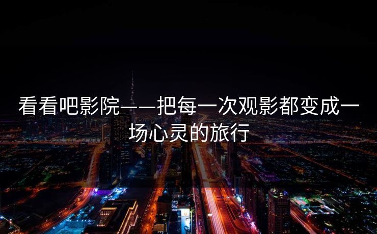 看看吧影院——把每一次观影都变成一场心灵的旅行
