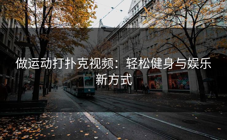 做运动打扑克视频：轻松健身与娱乐新方式