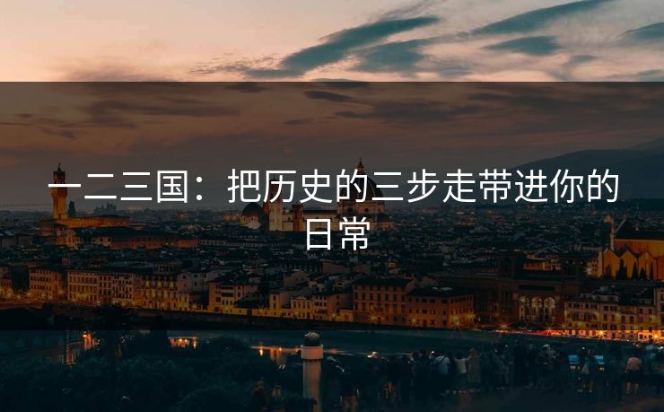 一二三国：把历史的三步走带进你的日常