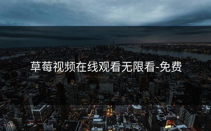 草莓视频在线观看无限看-免费