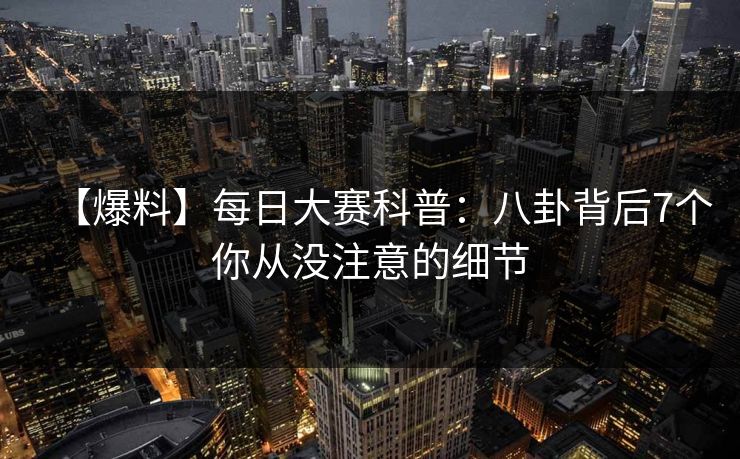 【爆料】每日大赛科普：八卦背后7个你从没注意的细节
